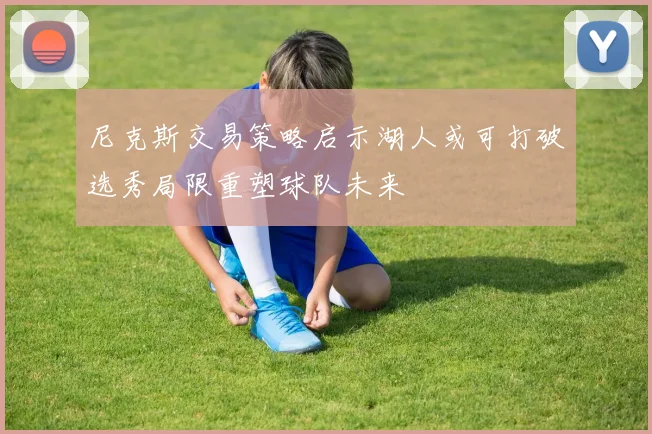 尼克斯交易策略启示湖人或可打破选秀局限重塑球队未来