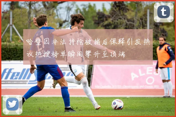 哈登因非法持枪被捕后保释引发热议热搜榜单瞬间攀升至顶端