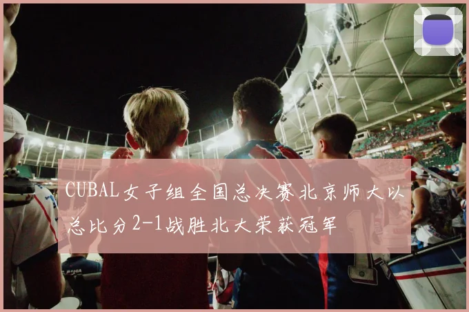 CUBAL女子组全国总决赛北京师大以总比分2-1战胜北大荣获冠军