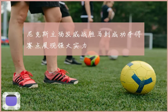 尼克斯主场发威战胜马刺成功夺得赛点展现强大实力