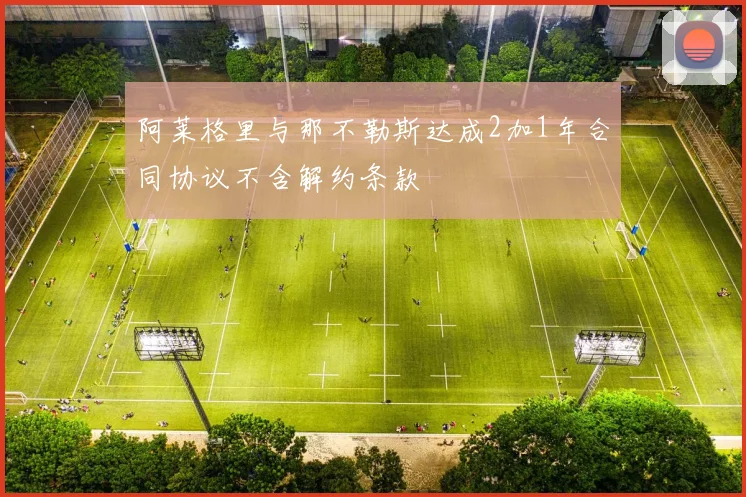阿莱格里与那不勒斯达成2加1年合同协议不含解约条款