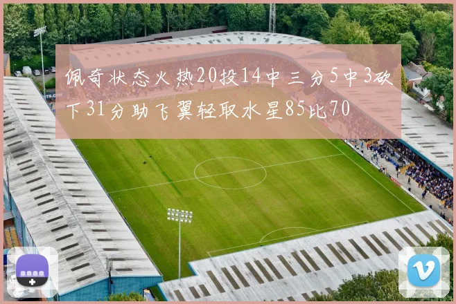 佩奇状态火热20投14中三分5中3砍下31分助飞翼轻取水星85比70