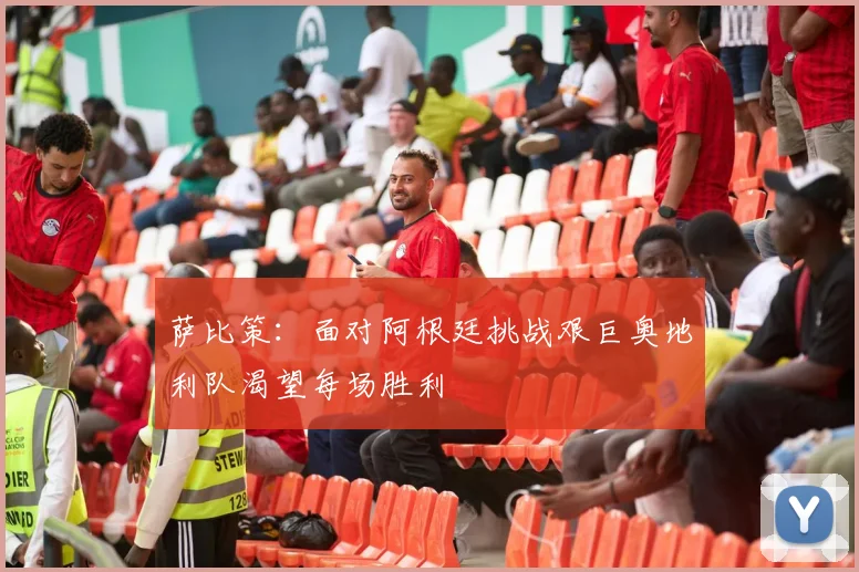 萨比策：面对阿根廷挑战艰巨奥地利队渴望每场胜利