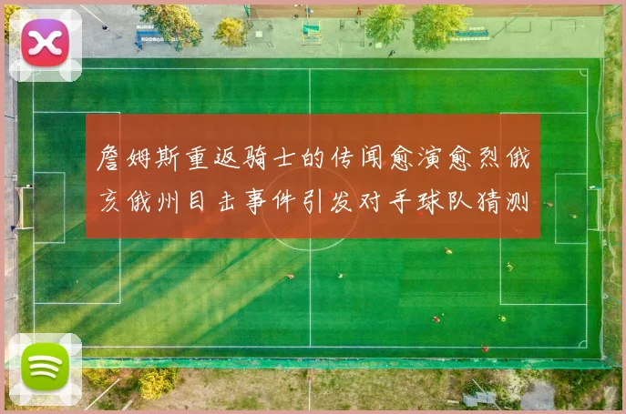 詹姆斯重返骑士的传闻愈演愈烈俄亥俄州目击事件引发对手球队猜测