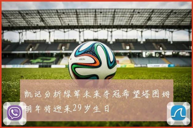 凯记分析绿军未来夺冠希望塔图姆明年将迎来29岁生日